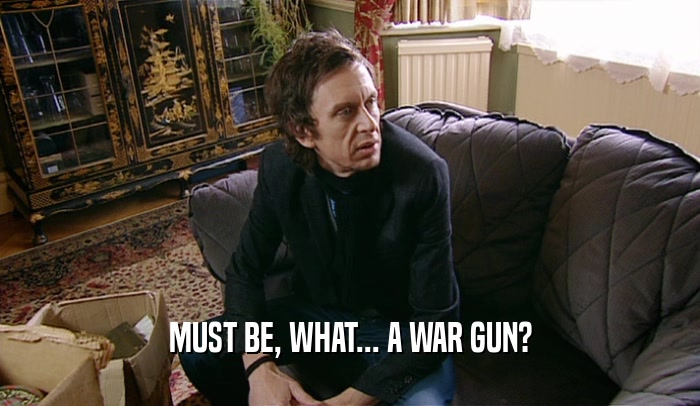 MUST BE, WHAT... A WAR GUN?  