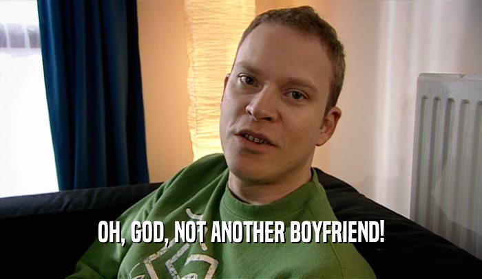 OH, GOD, NOT ANOTHER BOYFRIEND!  