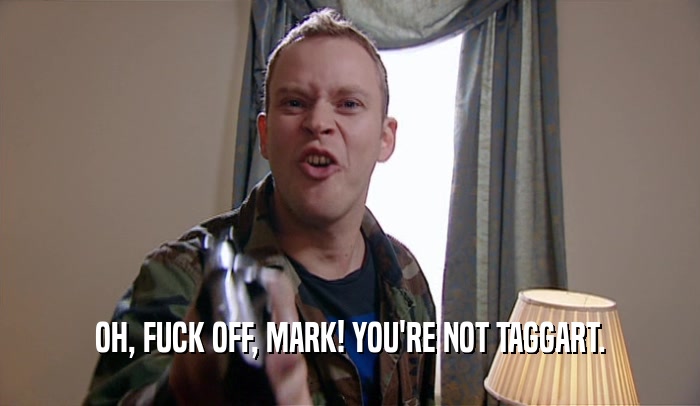 OH, FUCK OFF, MARK! YOU'RE NOT TAGGART.  