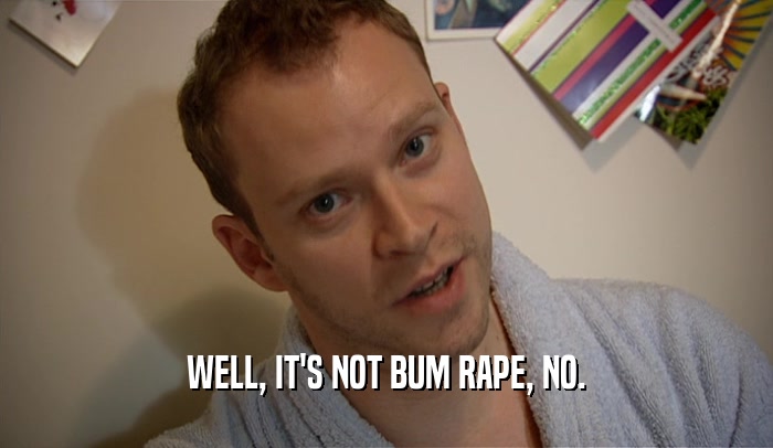 WELL, IT'S NOT BUM RAPE, NO.  