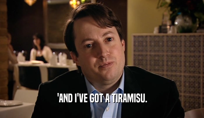 'AND I'VE GOT A TIRAMISU.  
