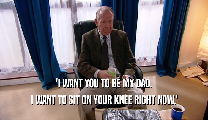 'I WANT YOU TO BE MY DAD.
 I WANT TO SIT ON YOUR KNEE RIGHT NOW.'
 