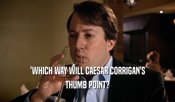 'WHICH WAY WILL CAESAR CORRIGAN'S THUMB POINT? 