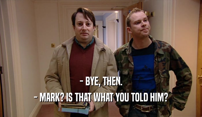 - BYE, THEN.
 - MARK? IS THAT WHAT YOU TOLD HIM?
 