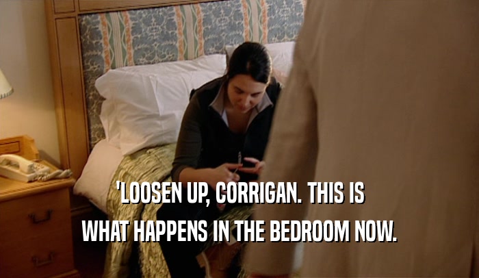 'LOOSEN UP, CORRIGAN. THIS IS WHAT HAPPENS IN THE BEDROOM NOW. 