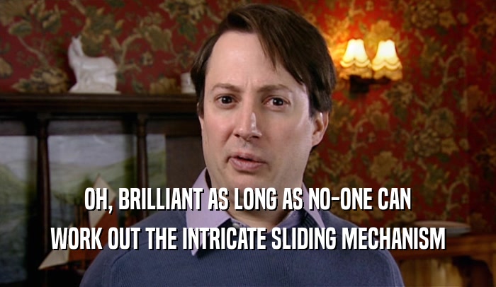 OH, BRILLIANT AS LONG AS NO-ONE CAN WORK OUT THE INTRICATE SLIDING MECHANISM 