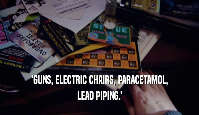 'GUNS, ELECTRIC CHAIRS, PARACETAMOL, LEAD PIPING.' 