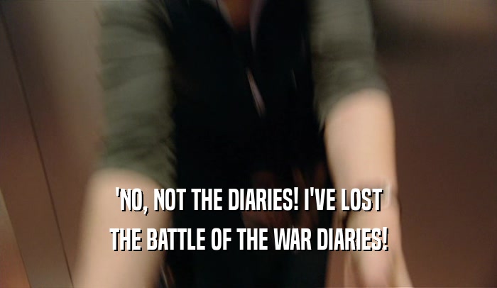'NO, NOT THE DIARIES! I'VE LOST THE BATTLE OF THE WAR DIARIES! 