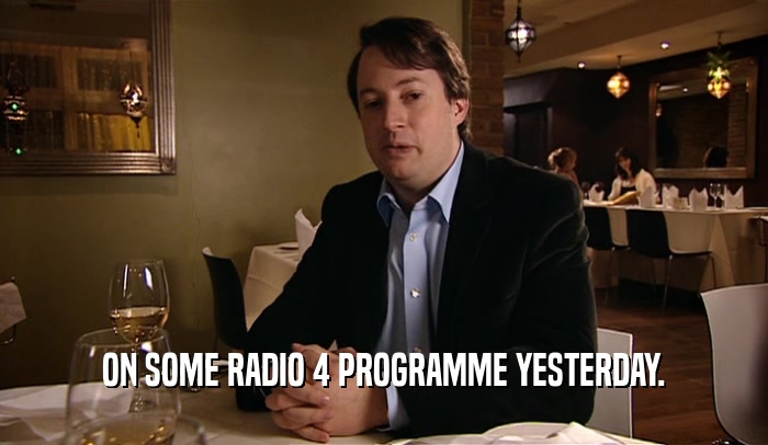 ON SOME RADIO 4 PROGRAMME YESTERDAY.  