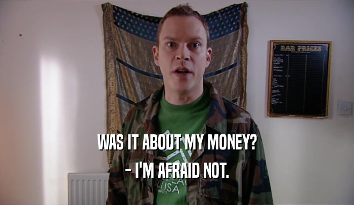 WAS IT ABOUT MY MONEY? - I'M AFRAID NOT. 