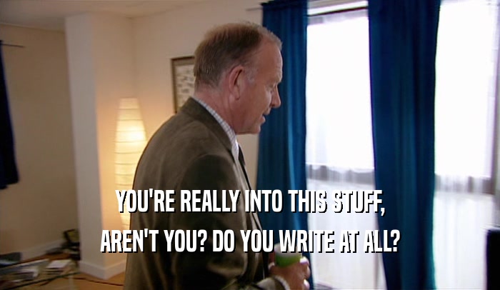 YOU'RE REALLY INTO THIS STUFF, AREN'T YOU? DO YOU WRITE AT ALL? 