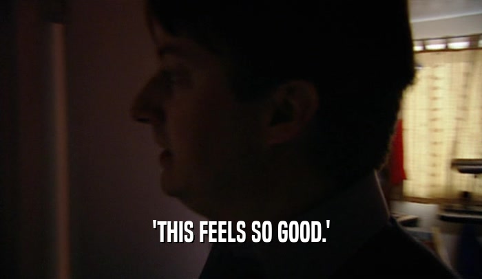 'THIS FEELS SO GOOD.'  