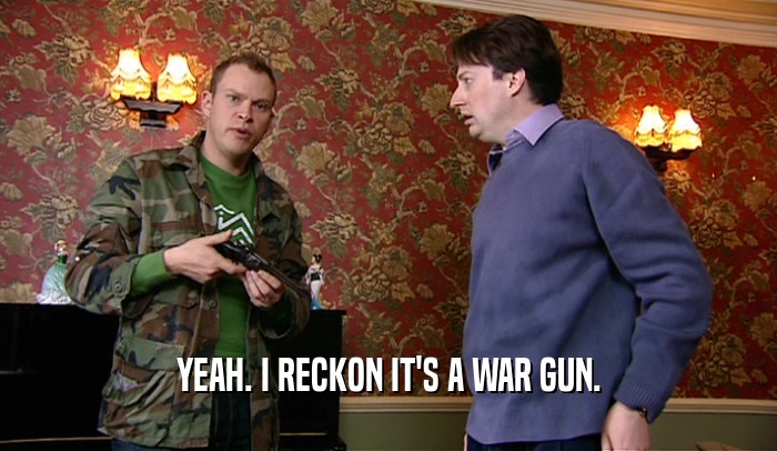 YEAH. I RECKON IT'S A WAR GUN.  