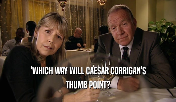 'WHICH WAY WILL CAESAR CORRIGAN'S THUMB POINT? 