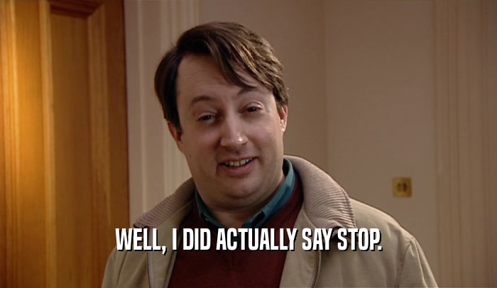 WELL, I DID ACTUALLY SAY STOP.  