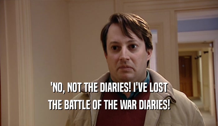 'NO, NOT THE DIARIES! I'VE LOST THE BATTLE OF THE WAR DIARIES! 