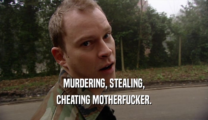 MURDERING, STEALING, CHEATING MOTHERFUCKER. 