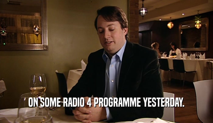 ON SOME RADIO 4 PROGRAMME YESTERDAY.  