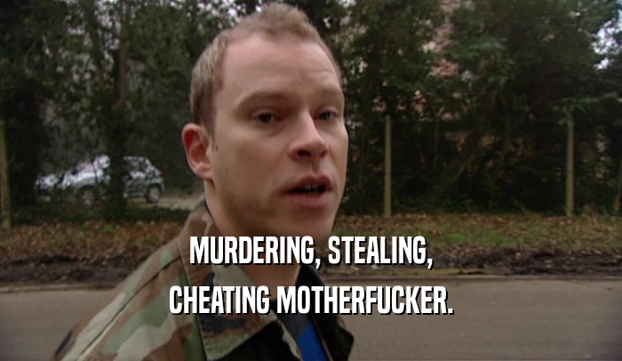 MURDERING, STEALING, CHEATING MOTHERFUCKER. 