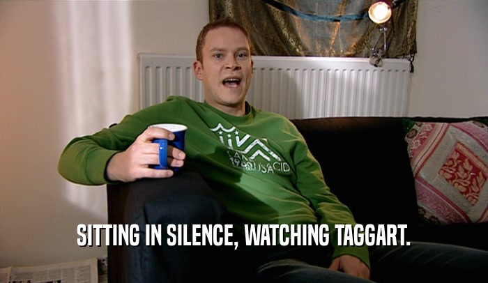 SITTING IN SILENCE, WATCHING TAGGART.  