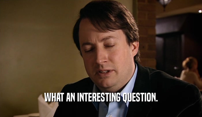 WHAT AN INTERESTING QUESTION.  