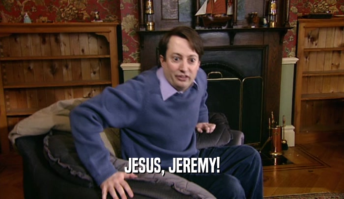 JESUS, JEREMY!  