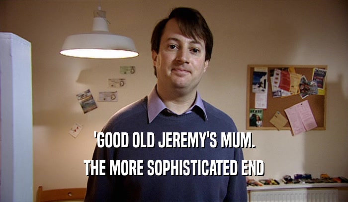 'GOOD OLD JEREMY'S MUM. THE MORE SOPHISTICATED END 