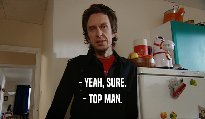 - YEAH, SURE. - TOP MAN. 