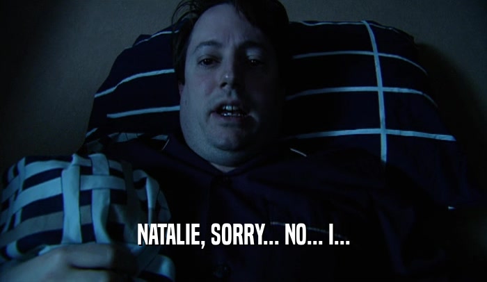 NATALIE, SORRY... NO... I...  
