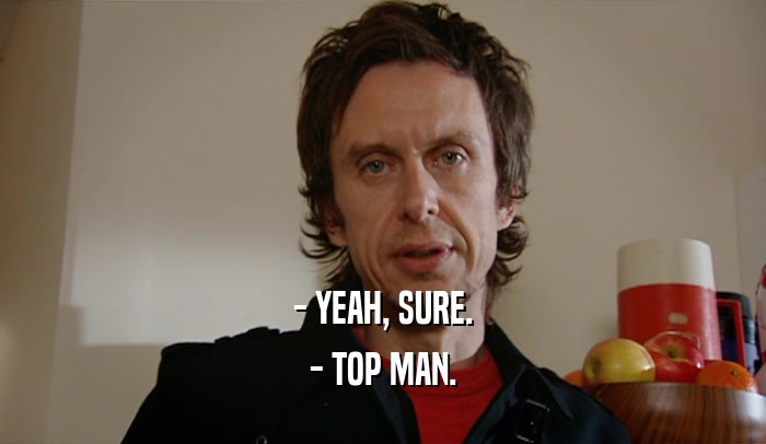 - YEAH, SURE. - TOP MAN. 