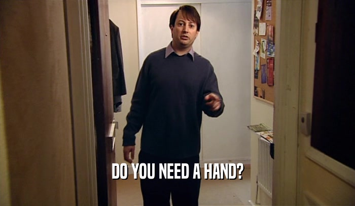 DO YOU NEED A HAND?  