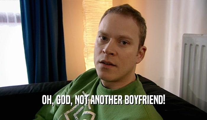 OH, GOD, NOT ANOTHER BOYFRIEND!  