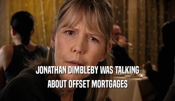 JONATHAN DIMBLEBY WAS TALKING ABOUT OFFSET MORTGAGES 
