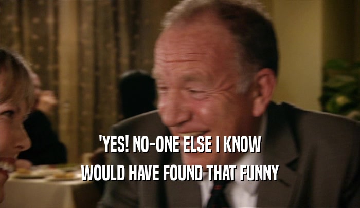 'YES! NO-ONE ELSE I KNOW WOULD HAVE FOUND THAT FUNNY 