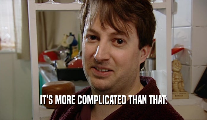 IT'S MORE COMPLICATED THAN THAT.  