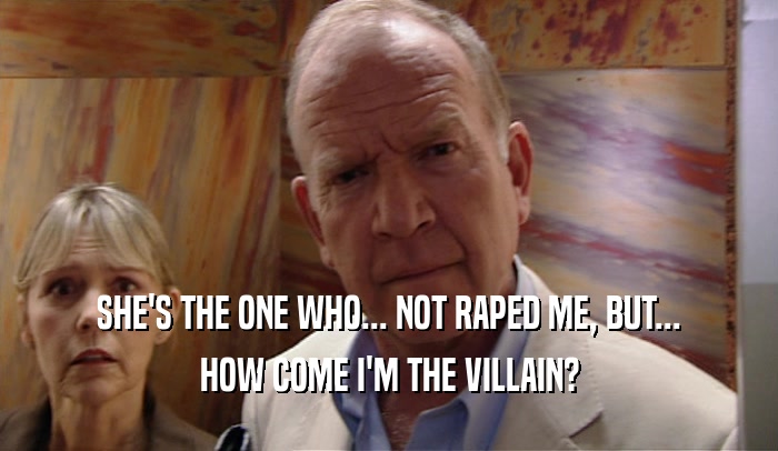 SHE'S THE ONE WHO... NOT RAPED ME, BUT... HOW COME I'M THE VILLAIN? 