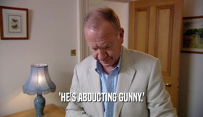 'HE'S ABDUCTING GUNNY.'  