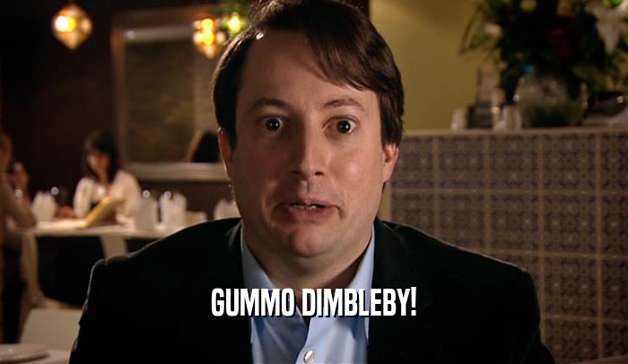 GUMMO DIMBLEBY!  