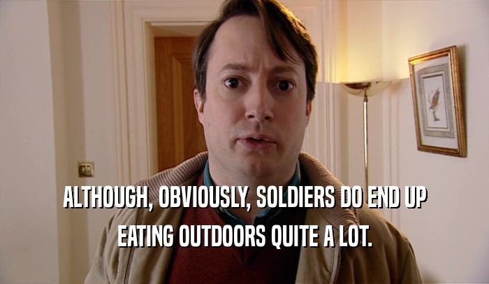 ALTHOUGH, OBVIOUSLY, SOLDIERS DO END UP
 EATING OUTDOORS QUITE A LOT.
 