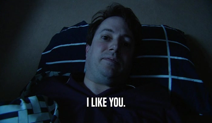 I LIKE YOU.  
