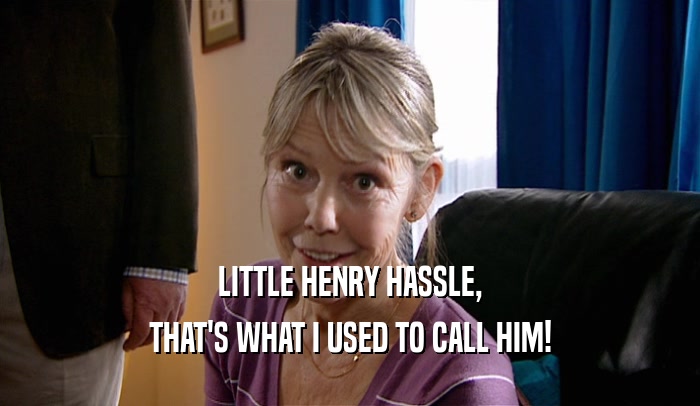LITTLE HENRY HASSLE, THAT'S WHAT I USED TO CALL HIM! 