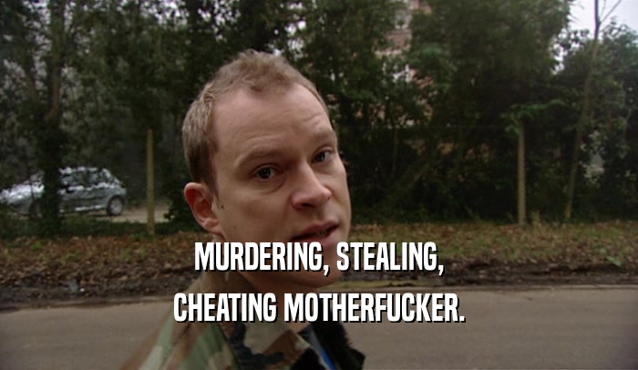 MURDERING, STEALING, CHEATING MOTHERFUCKER. 