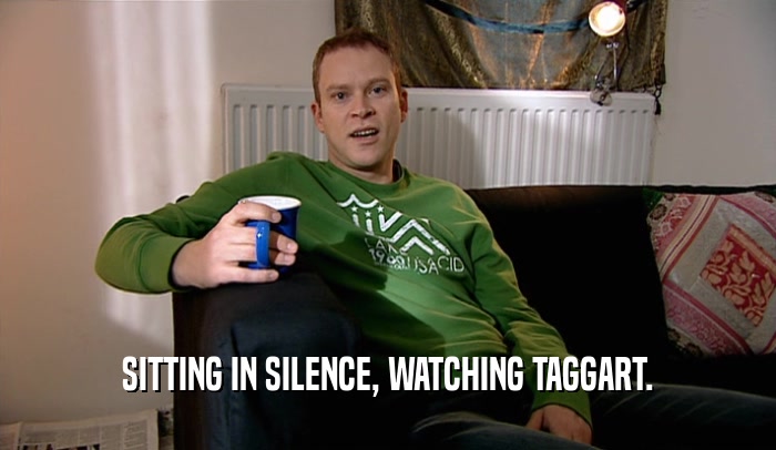 SITTING IN SILENCE, WATCHING TAGGART.  