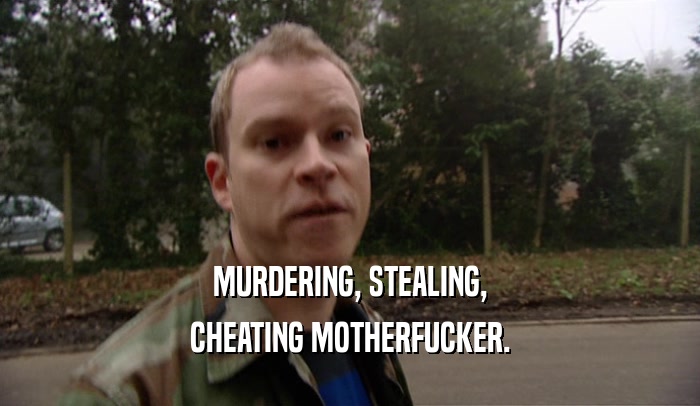 MURDERING, STEALING, CHEATING MOTHERFUCKER. 