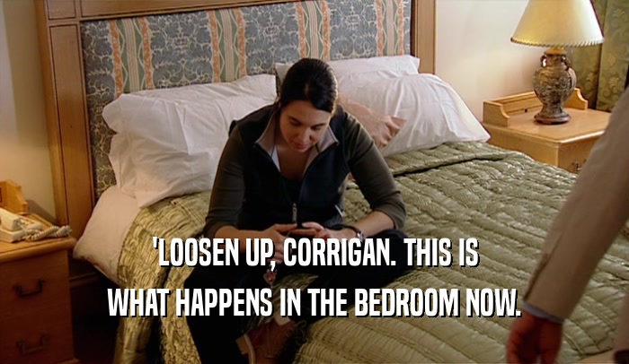 'LOOSEN UP, CORRIGAN. THIS IS
 WHAT HAPPENS IN THE BEDROOM NOW.
 