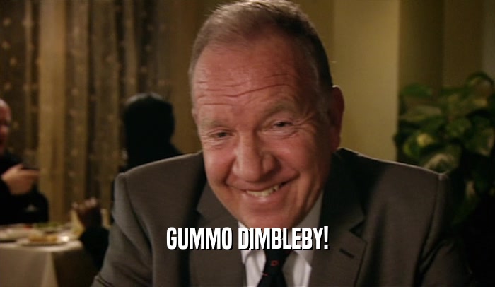 GUMMO DIMBLEBY!  