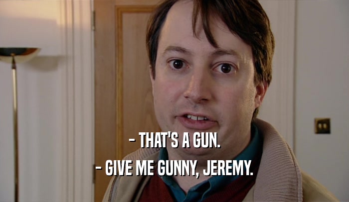 - THAT'S A GUN. - GIVE ME GUNNY, JEREMY. 