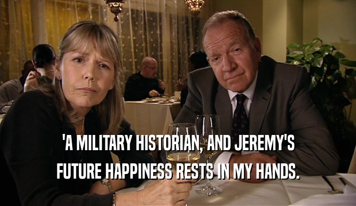 'A MILITARY HISTORIAN, AND JEREMY'S FUTURE HAPPINESS RESTS IN MY HANDS. 