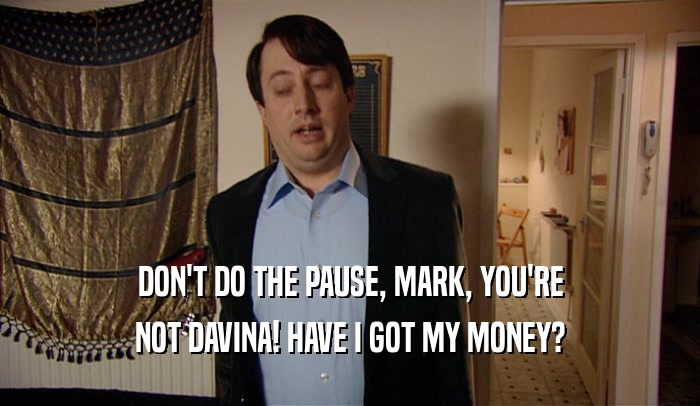 DON'T DO THE PAUSE, MARK, YOU'RE NOT DAVINA! HAVE I GOT MY MONEY? 