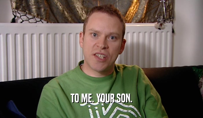 TO ME. YOUR SON.  